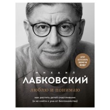 Люблю и понимаю. Как растить детей счастливыми и не сойти с ума от беспокойства, Лабковский М. (kastd) в магазинах Ашан