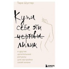 Купи себе эти чертовы лилии. И другие целительные ритуалы для настройки своей жизни, Шустер Т. (kastd) в магазинах Ашан