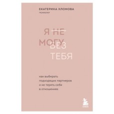 Я не могу без тебя. Как выбирать подходящих партнеров и не терять себя в отношениях, Хломова Екатерина (kastd) в магазинах Ашан