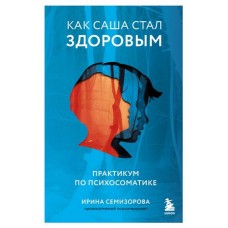 Как Саша стал здоровым. Практикум по психосоматике, Ирина Семизорова (kastd) в магазинах Ашан