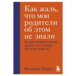 Как жаль, что мои родители об этом не знали и как повезло моим детям, что теперь об этом знаю я, Перри Филиппа (kastd)