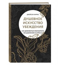 Душевное искусство убеждения. Как добиваться желаемого без давления и стресса, Харрис Дж. (kastd) в магазинах Ашан
